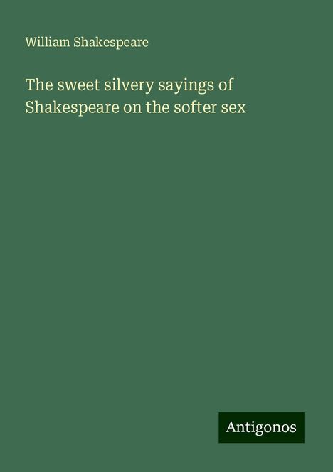 William Shakespeare: The sweet silvery sayings of Shakespeare on the softer sex, Buch