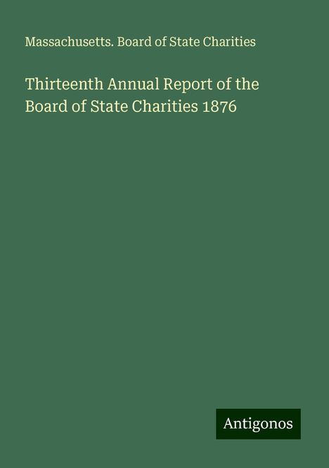 Massachusetts. Board of State Charities: Thirteenth Annual Report of the Board of State Charities 1876, Buch