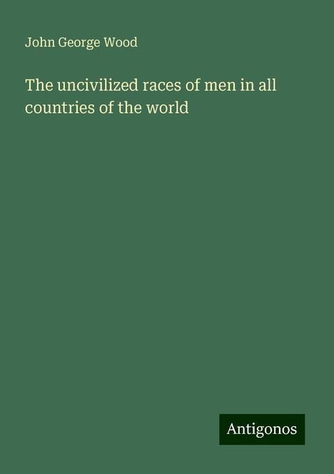 John George Wood: The uncivilized races of men in all countries of the world, Buch