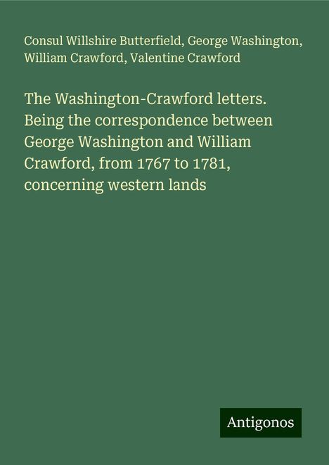 Consul Willshire Butterfield: The Washington-Crawford letters. Being the correspondence between George Washington and William Crawford, from 1767 to 1781, concerning western lands, Buch