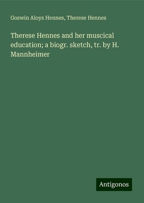 Goswin Aloys Hennes: Therese Hennes and her muscical education; a biogr. sketch, tr. by H. Mannheimer, Buch