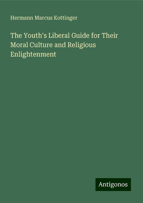 Hermann Marcus Kottinger: The Youth's Liberal Guide for Their Moral Culture and Religious Enlightenment, Buch