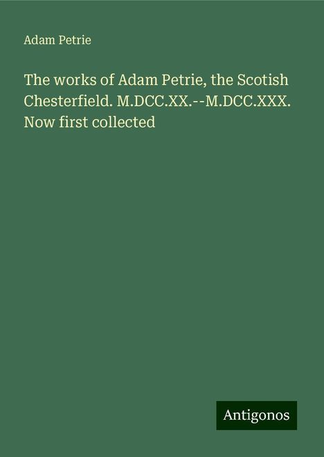 Adam Petrie: The works of Adam Petrie, the Scotish Chesterfield. M.DCC.XX.--M.DCC.XXX. Now first collected, Buch