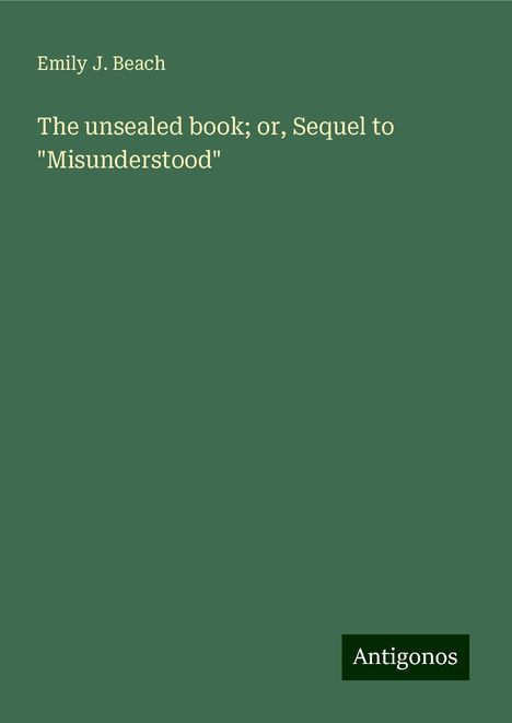 Emily J. Beach: The unsealed book; or, Sequel to "Misunderstood", Buch