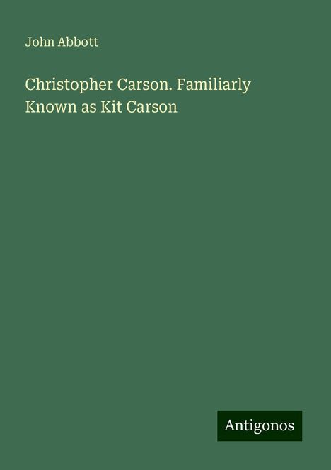 John Abbott: Christopher Carson. Familiarly Known as Kit Carson, Buch