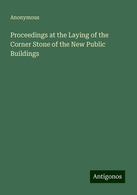 Anonymous: Proceedings at the Laying of the Corner Stone of the New Public Buildings, Buch