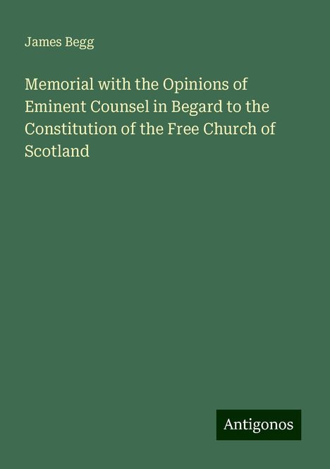 James Begg: Memorial with the Opinions of Eminent Counsel in Begard to the Constitution of the Free Church of Scotland, Buch