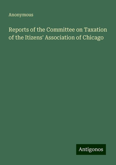 Anonymous: Reports of the Committee on Taxation of the Itizens' Association of Chicago, Buch