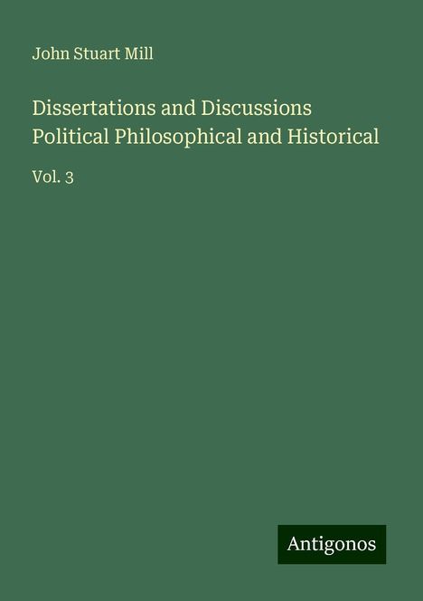 John Stuart Mill: Dissertations and Discussions Political Philosophical and Historical, Buch