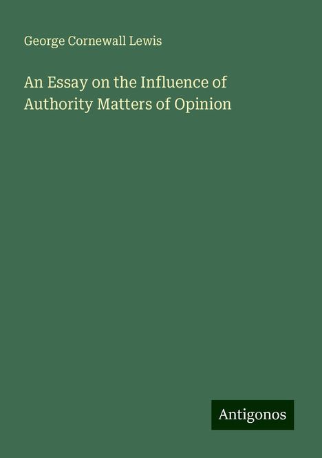 George Cornewall Lewis: An Essay on the Influence of Authority Matters of Opinion, Buch