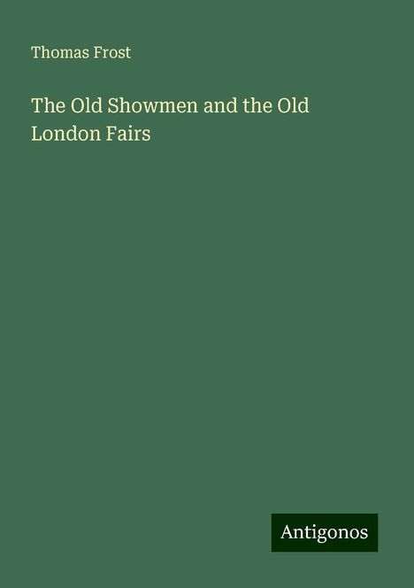 Thomas Frost: The Old Showmen and the Old London Fairs, Buch