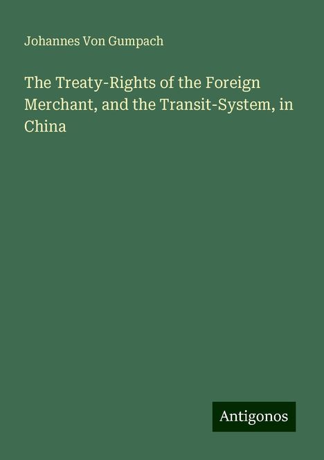 Johannes Von Gumpach: The Treaty-Rights of the Foreign Merchant, and the Transit-System, in China, Buch