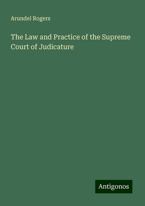 Arundel Rogers: The Law and Practice of the Supreme Court of Judicature, Buch