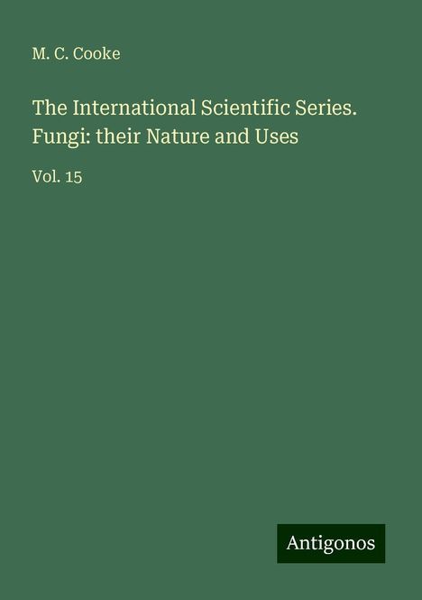 M. C. Cooke: The International Scientific Series. Fungi: their Nature and Uses, Buch