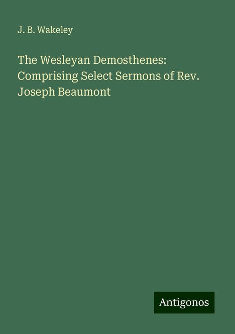 J. B. Wakeley: The Wesleyan Demosthenes: Comprising Select Sermons of Rev. Joseph Beaumont, Buch