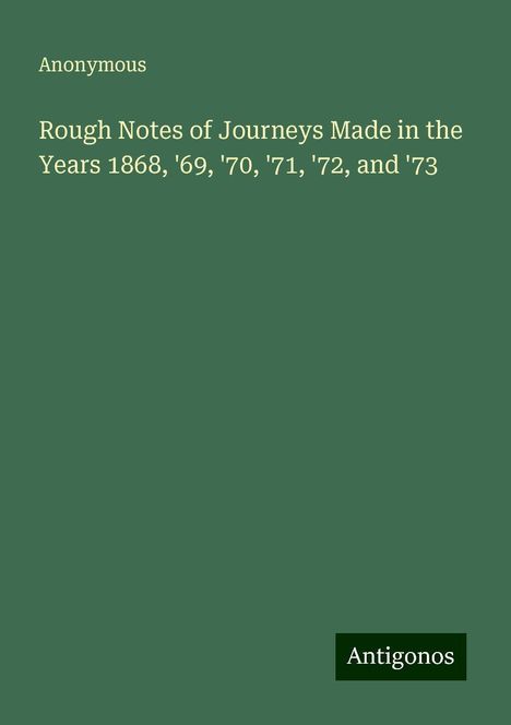 Anonymous: Rough Notes of Journeys Made in the Years 1868, '69, '70, '71, '72, and '73, Buch