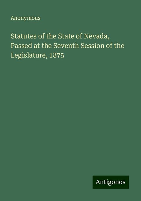 Anonymous: Statutes of the State of Nevada, Passed at the Seventh Session of the Legislature, 1875, Buch