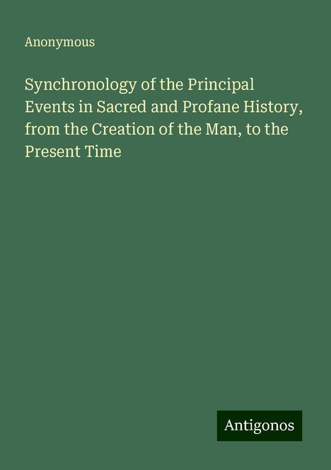 Anonymous: Synchronology of the Principal Events in Sacred and Profane History, from the Creation of the Man, to the Present Time, Buch