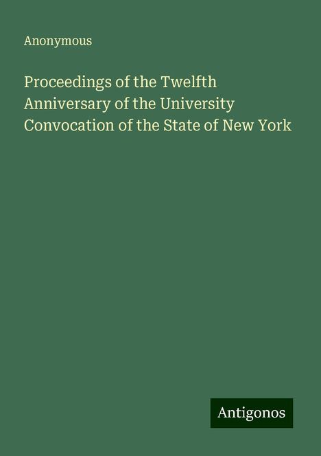 Anonymous: Proceedings of the Twelfth Anniversary of the University Convocation of the State of New York, Buch