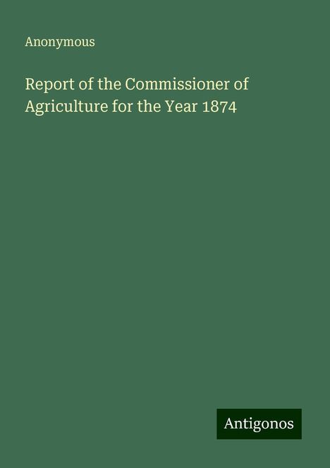 Anonymous: Report of the Commissioner of Agriculture for the Year 1874, Buch