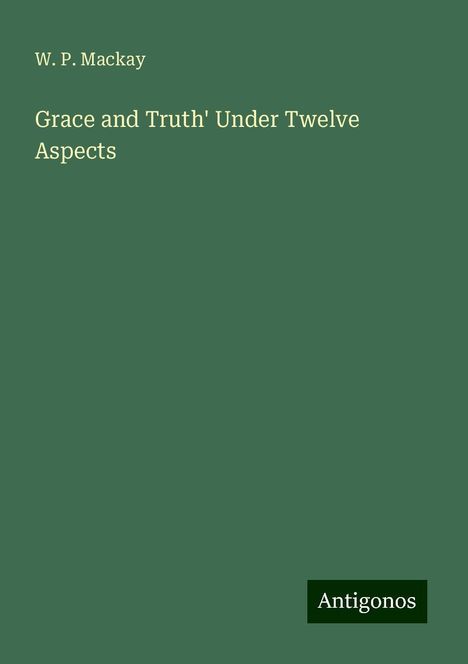 W. P. Mackay: Grace and Truth' Under Twelve Aspects, Buch