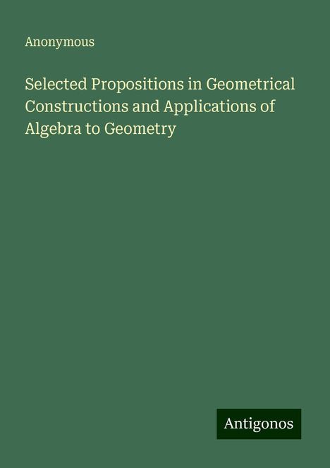 Anonymous: Selected Propositions in Geometrical Constructions and Applications of Algebra to Geometry, Buch