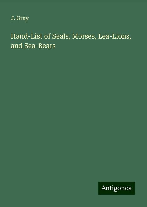 J. Gray: Hand-List of Seals, Morses, Lea-Lions, and Sea-Bears, Buch