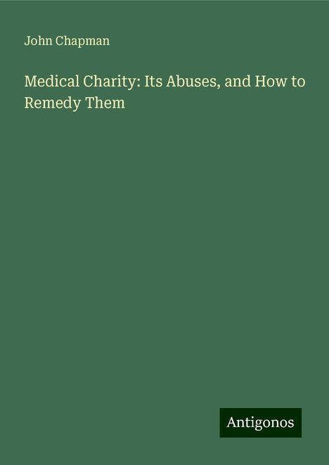 John Chapman: Medical Charity: Its Abuses, and How to Remedy Them, Buch