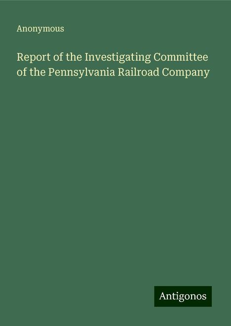 Anonymous: Report of the Investigating Committee of the Pennsylvania Railroad Company, Buch