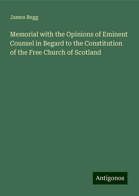 James Begg: Memorial with the Opinions of Eminent Counsel in Begard to the Constitution of the Free Church of Scotland, Buch