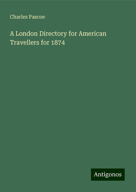 Charles Pascoe: A London Directory for American Travellers for 1874, Buch