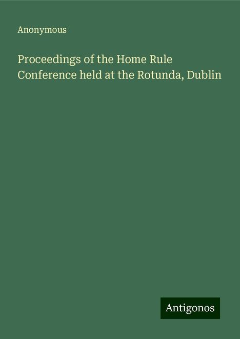 Anonymous: Proceedings of the Home Rule Conference held at the Rotunda, Dublin, Buch