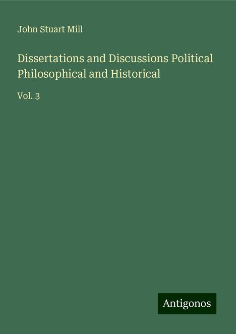 John Stuart Mill: Dissertations and Discussions Political Philosophical and Historical, Buch