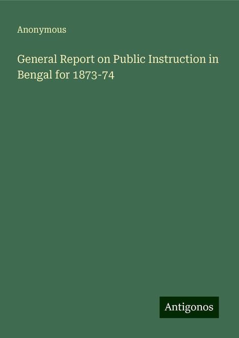 Anonymous: General Report on Public Instruction in Bengal for 1873-74, Buch