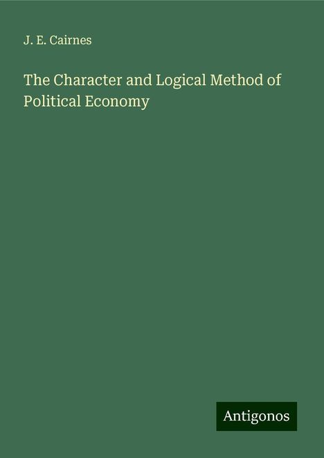 J. E. Cairnes: The Character and Logical Method of Political Economy, Buch