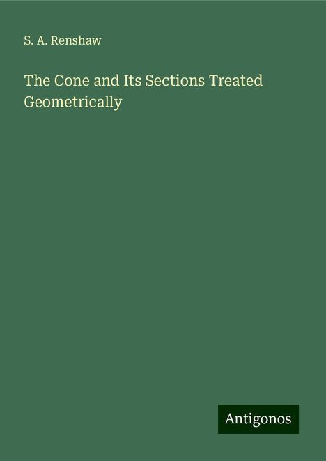 S. A. Renshaw: The Cone and Its Sections Treated Geometrically, Buch