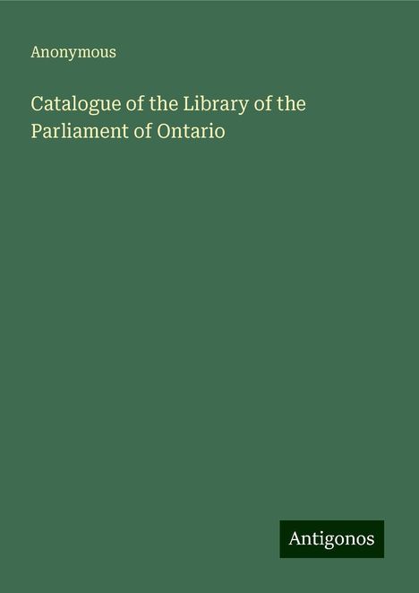 Anonymous: Catalogue of the Library of the Parliament of Ontario, Buch