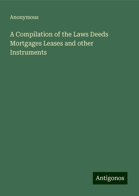 Anonymous: A Compilation of the Laws Deeds Mortgages Leases and other Instruments, Buch