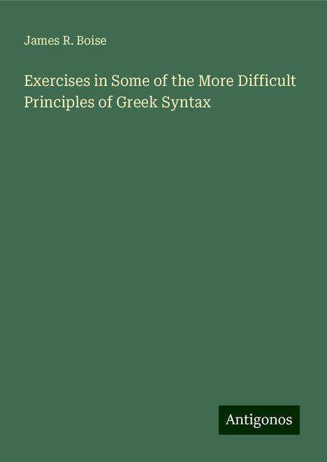 James R. Boise: Exercises in Some of the More Difficult Principles of Greek Syntax, Buch