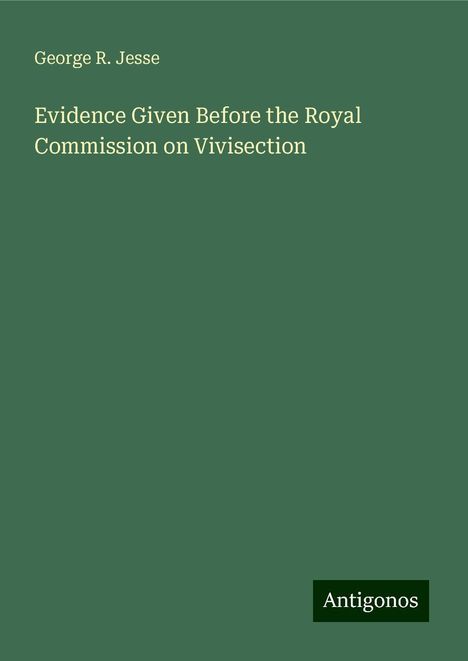 George R. Jesse: Evidence Given Before the Royal Commission on Vivisection, Buch