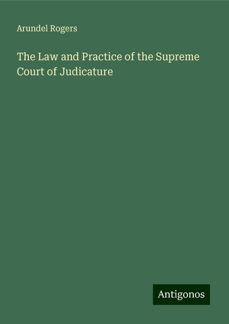 Arundel Rogers: The Law and Practice of the Supreme Court of Judicature, Buch