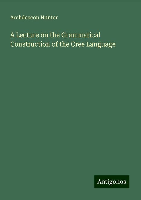 Archdeacon Hunter: A Lecture on the Grammatical Construction of the Cree Language, Buch