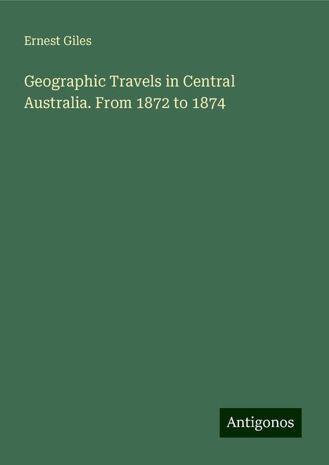 Ernest Giles: Geographic Travels in Central Australia. From 1872 to 1874, Buch