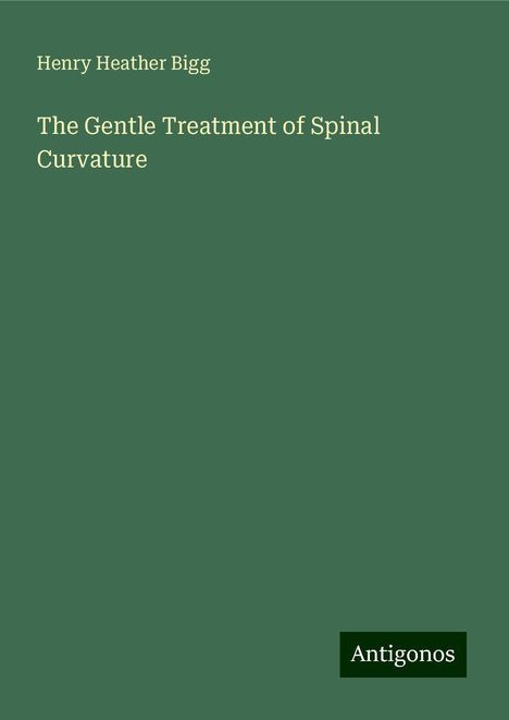 Henry Heather Bigg: The Gentle Treatment of Spinal Curvature, Buch