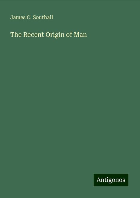 James C. Southall: The Recent Origin of Man, Buch