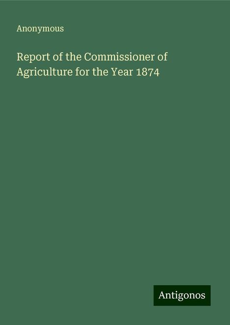 Anonymous: Report of the Commissioner of Agriculture for the Year 1874, Buch