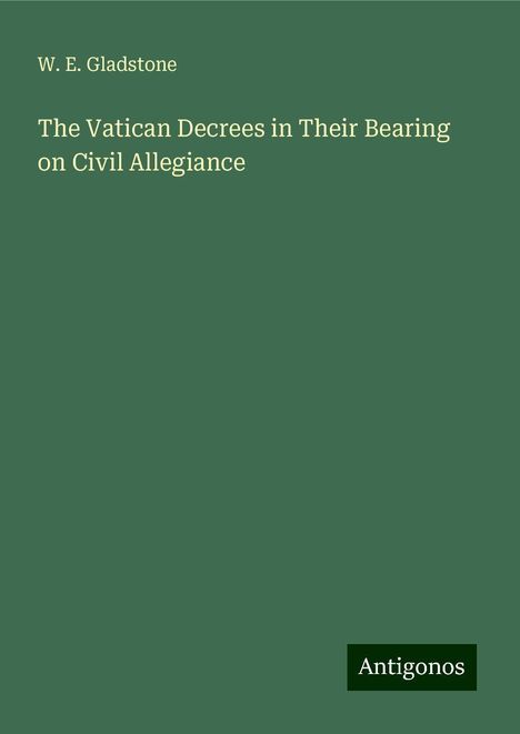 W. E. Gladstone: The Vatican Decrees in Their Bearing on Civil Allegiance, Buch