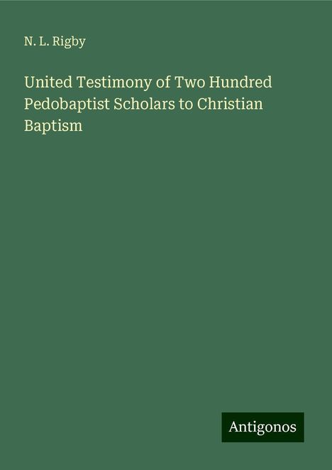 N. L. Rigby: United Testimony of Two Hundred Pedobaptist Scholars to Christian Baptism, Buch