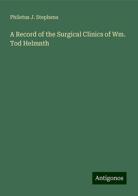 Philetus J. Stephens: A Record of the Surgical Clinics of Wm. Tod Helmnth, Buch