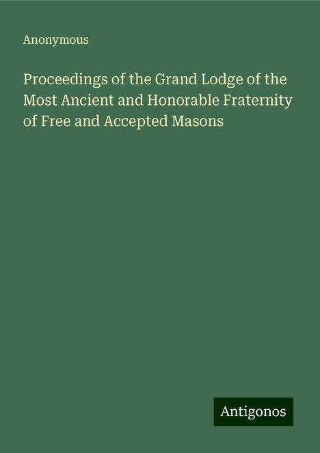 Anonymous: Proceedings of the Grand Lodge of the Most Ancient and Honorable Fraternity of Free and Accepted Masons, Buch